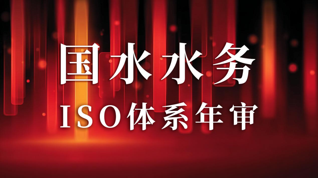 “以標(biāo)準(zhǔn)為尺，量服務(wù)精度”— 國(guó)水水務(wù)ISO年審圓滿(mǎn)通過(guò)，管理體系持續(xù)優(yōu)化獲贊